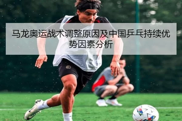 马龙奥运战术调整原因及中国乒乓持续优势因素分析
